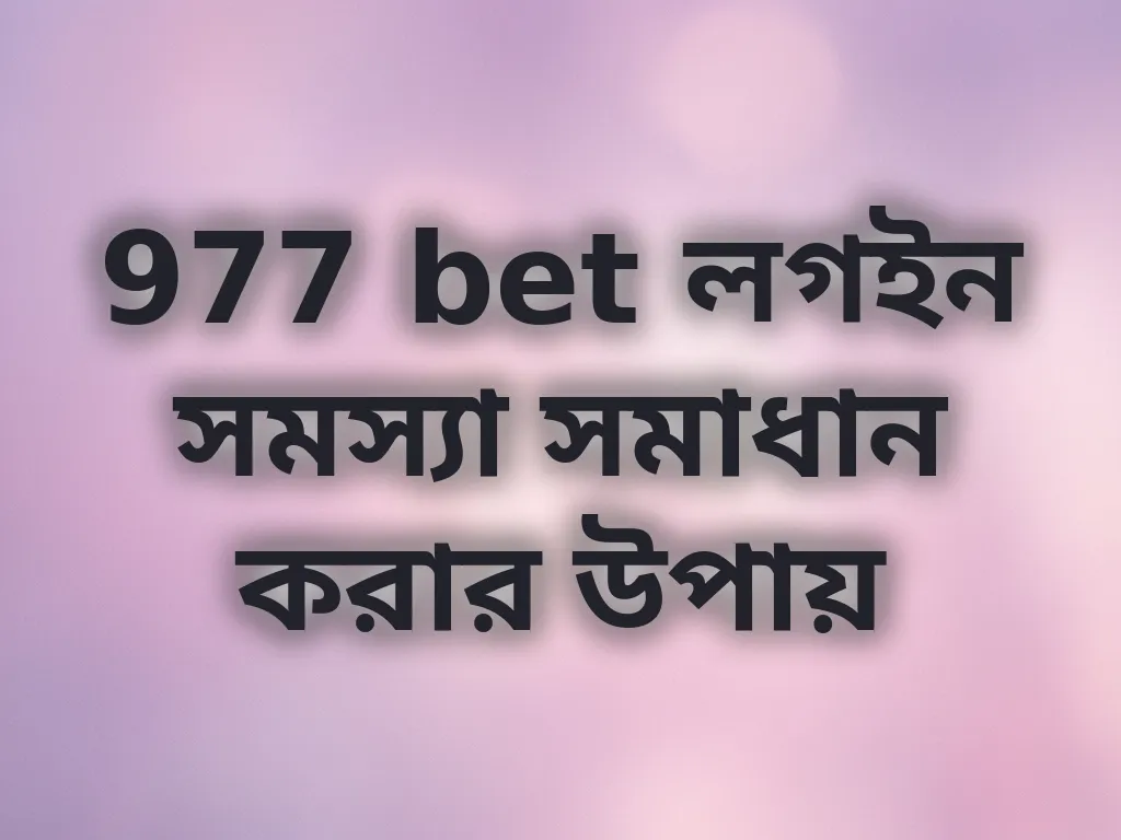 977 bet লগইন সমস্যা সমাধান করার উপায়