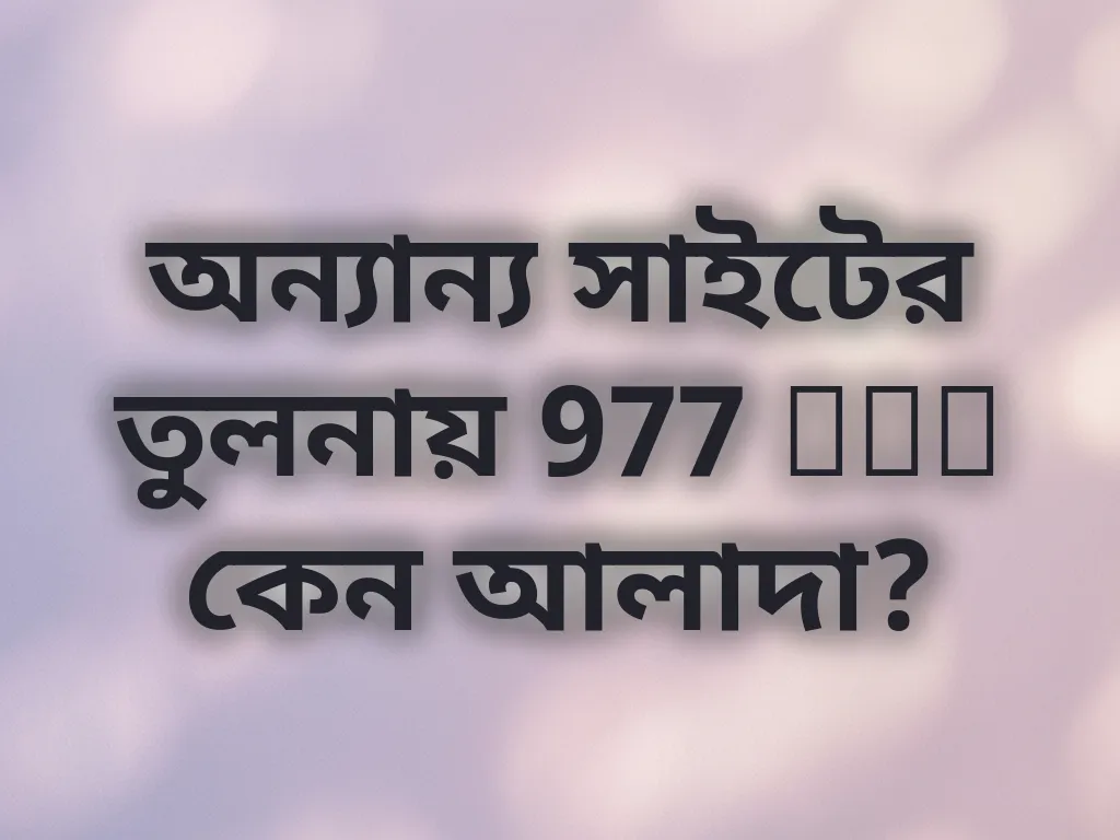 অন্যান্য সাইটের তুলনায় 977 bet কেন আলাদা?