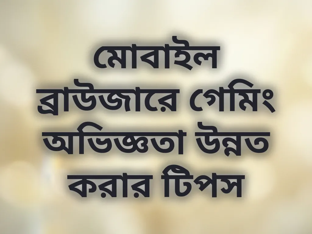 মোবাইল ব্রাউজারে গেমিং অভিজ্ঞতা উন্নত করার টিপস