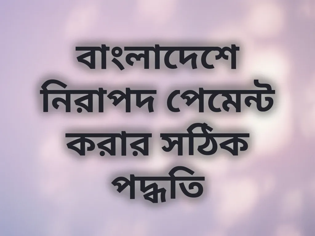 বাংলাদেশে নিরাপদ পেমেন্ট করার সঠিক পদ্ধতি